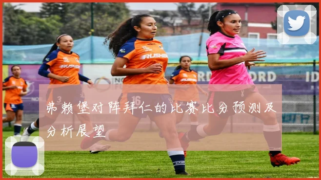 弗赖堡对阵拜仁的比赛比分预测及分析展望