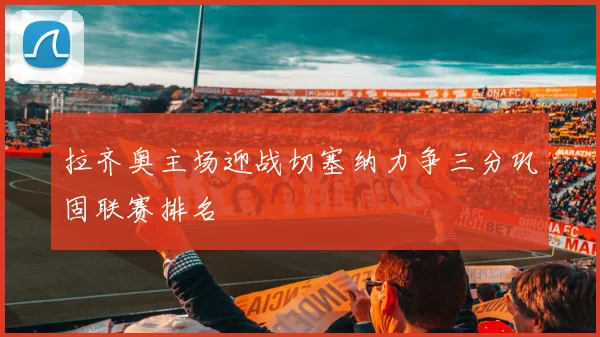 拉齐奥主场迎战切塞纳力争三分巩固联赛排名