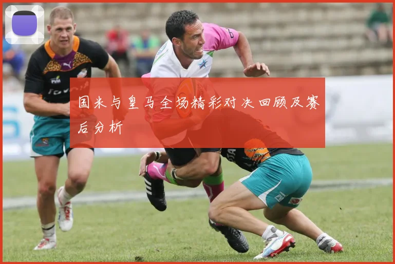 国米与皇马全场精彩对决回顾及赛后分析