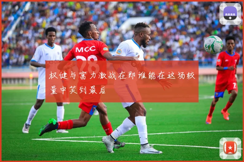 权健与富力激战在即谁能在这场较量中笑到最后