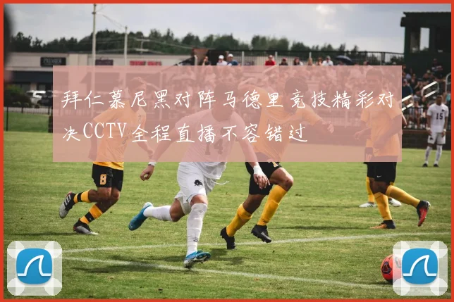 拜仁慕尼黑对阵马德里竞技精彩对决CCTV全程直播不容错过