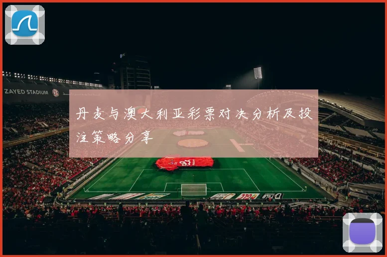 丹麦与澳大利亚彩票对决分析及投注策略分享