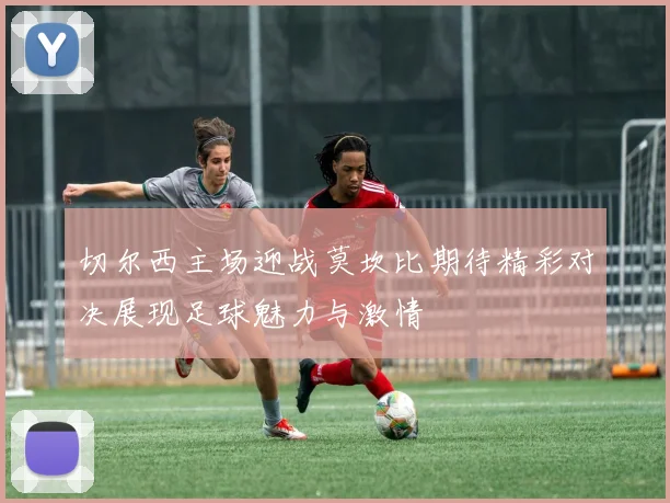 切尔西主场迎战莫坎比期待精彩对决展现足球魅力与激情