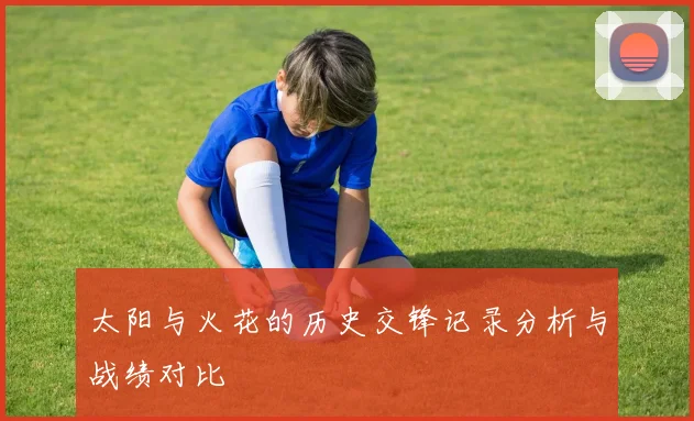 太阳与火花的历史交锋记录分析与战绩对比