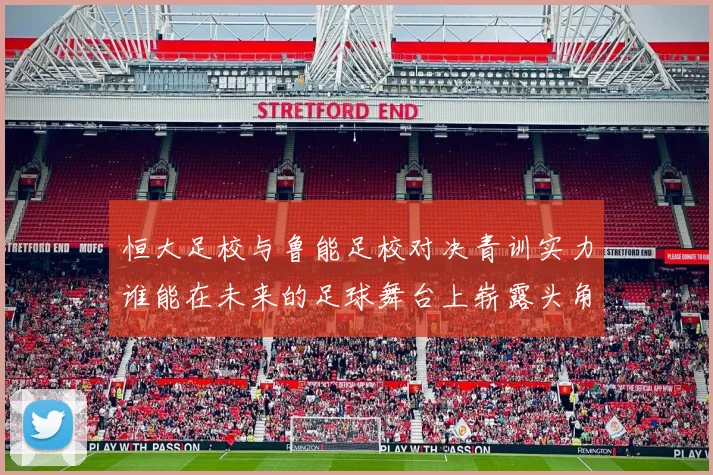 恒大足校与鲁能足校对决青训实力谁能在未来的足球舞台上崭露头角