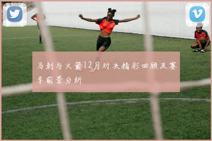 马刺与火箭12月对决精彩回顾及赛季前景分析