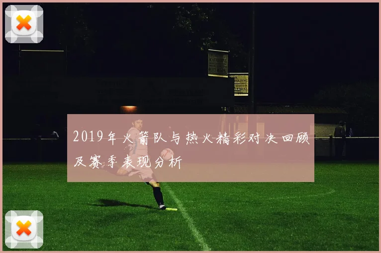 2019年火箭队与热火精彩对决回顾及赛季表现分析