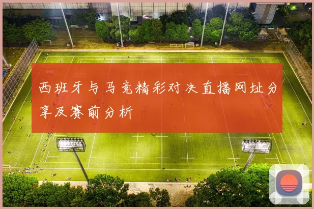 西班牙与马竞精彩对决直播网址分享及赛前分析