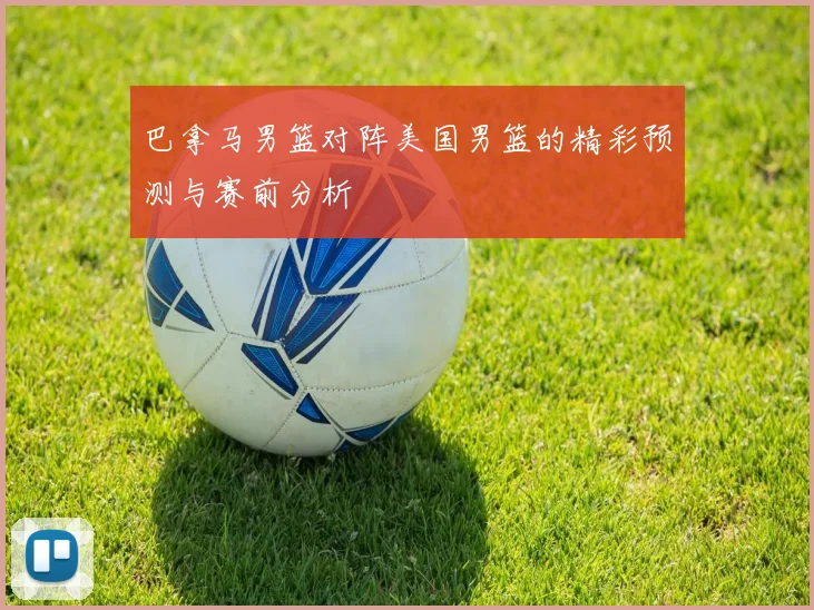 巴拿马男篮对阵美国男篮的精彩预测与赛前分析