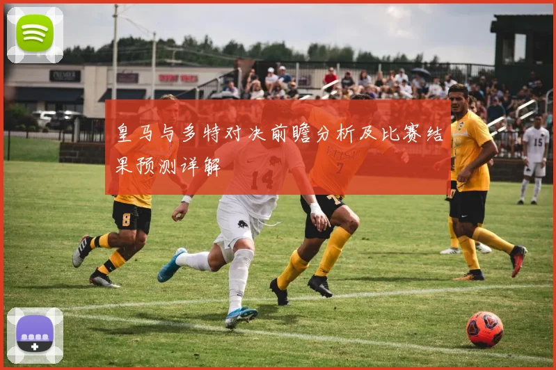 皇马与多特对决前瞻分析及比赛结果预测详解