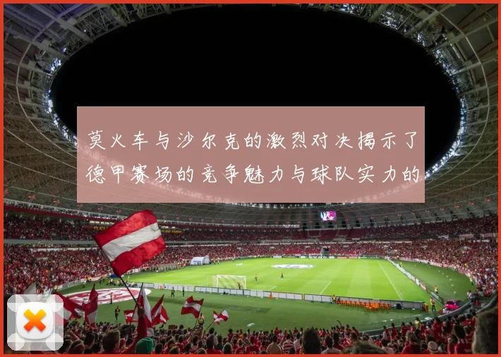 莫火车与沙尔克的激烈对决揭示了德甲赛场的竞争魅力与球队实力的较量
