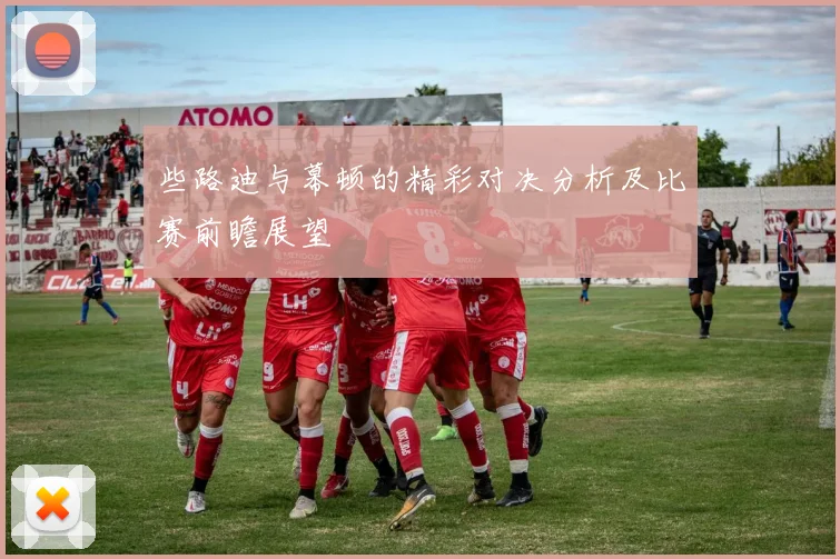 些路迪与幕顿的精彩对决分析及比赛前瞻展望