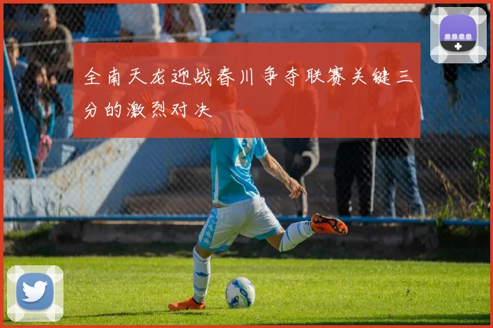 全南天龙迎战春川争夺联赛关键三分的激烈对决