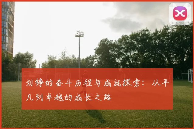 刘铮的奋斗历程与成就探索：从平凡到卓越的成长之路