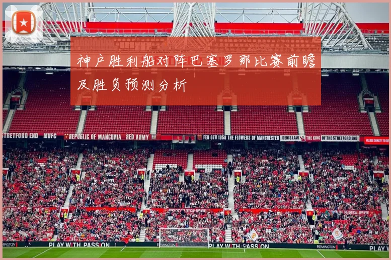 神户胜利船对阵巴塞罗那比赛前瞻及胜负预测分析