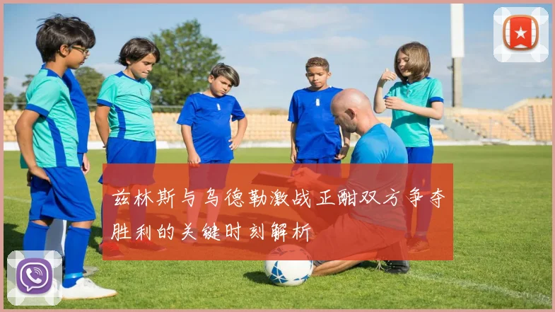 兹林斯与乌德勒激战正酣双方争夺胜利的关键时刻解析