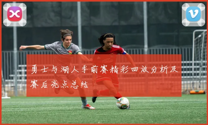 勇士与湖人季前赛精彩回放分析及赛后亮点总结